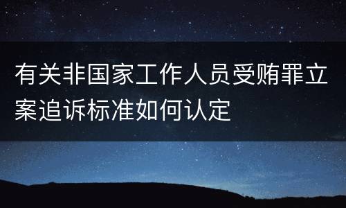 有关非国家工作人员受贿罪立案追诉标准如何认定