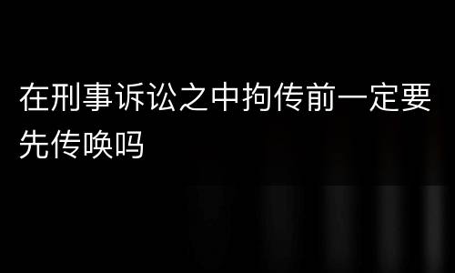 在刑事诉讼之中拘传前一定要先传唤吗