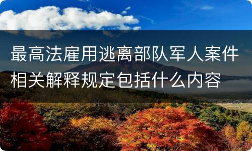 最高法雇用逃离部队军人案件相关解释规定包括什么内容