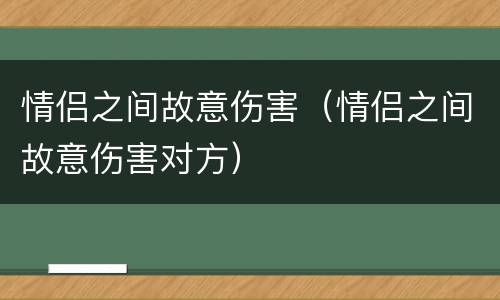 情侣之间故意伤害（情侣之间故意伤害对方）