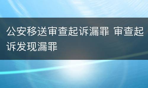 公安移送审查起诉漏罪 审查起诉发现漏罪