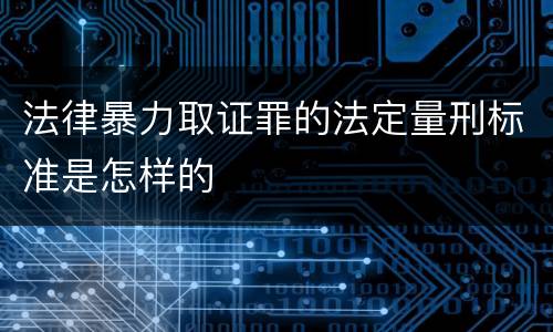 法律暴力取证罪的法定量刑标准是怎样的