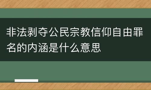 非法剥夺公民宗教信仰自由罪名的内涵是什么意思