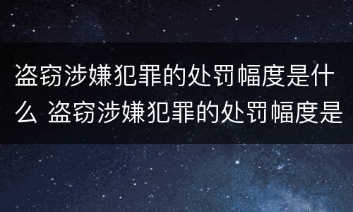 盗窃涉嫌犯罪的处罚幅度是什么 盗窃涉嫌犯罪的处罚幅度是什么标准