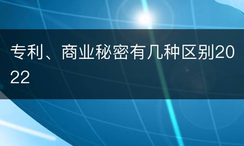 专利、商业秘密有几种区别2022