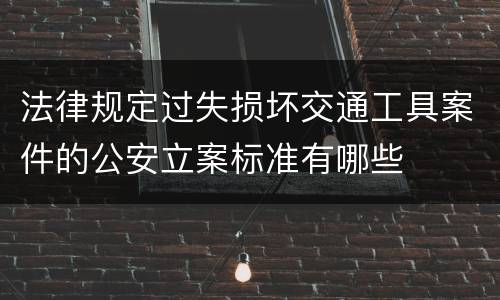 法律规定过失损坏交通工具案件的公安立案标准有哪些