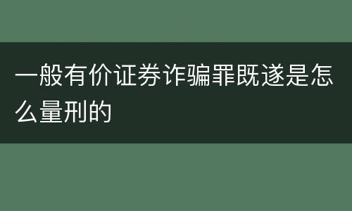 一般有价证券诈骗罪既遂是怎么量刑的