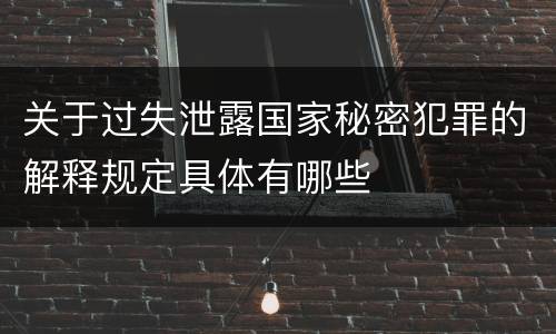 关于过失泄露国家秘密犯罪的解释规定具体有哪些