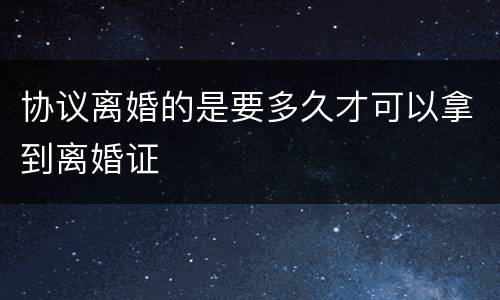 协议离婚的是要多久才可以拿到离婚证