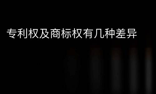 专利权及商标权有几种差异