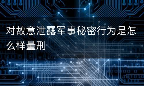 对故意泄露军事秘密行为是怎么样量刑