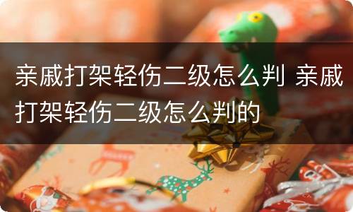 亲戚打架轻伤二级怎么判 亲戚打架轻伤二级怎么判的