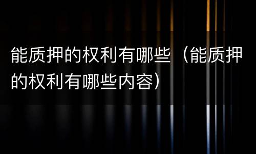 能质押的权利有哪些（能质押的权利有哪些内容）