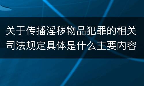 关于传播淫秽物品犯罪的相关司法规定具体是什么主要内容