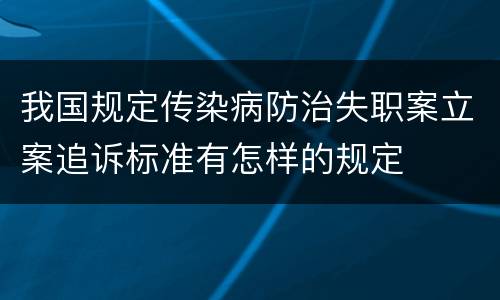 我国规定传染病防治失职案立案追诉标准有怎样的规定