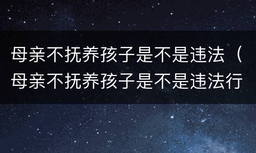 母亲不抚养孩子是不是违法（母亲不抚养孩子是不是违法行为）