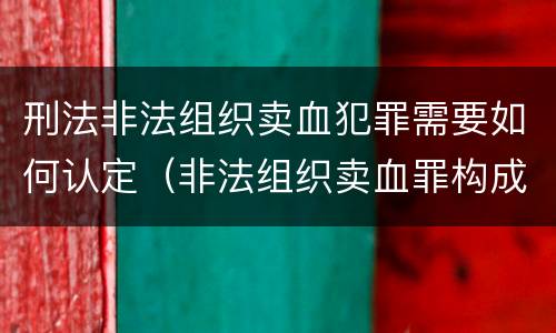 刑法非法组织卖血犯罪需要如何认定（非法组织卖血罪构成要件）