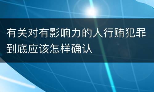 有关对有影响力的人行贿犯罪到底应该怎样确认