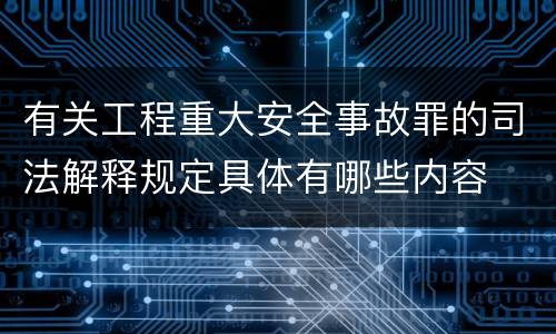 有关工程重大安全事故罪的司法解释规定具体有哪些内容