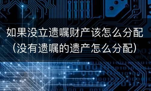 如果没立遗嘱财产该怎么分配（没有遗嘱的遗产怎么分配）