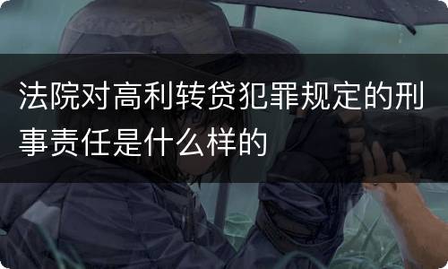 法院对高利转贷犯罪规定的刑事责任是什么样的