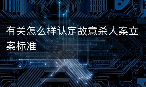 有关怎么样认定故意杀人案立案标准