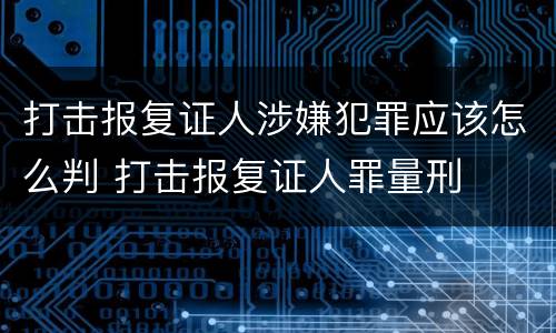 打击报复证人涉嫌犯罪应该怎么判 打击报复证人罪量刑