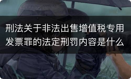 刑法关于非法出售增值税专用发票罪的法定刑罚内容是什么