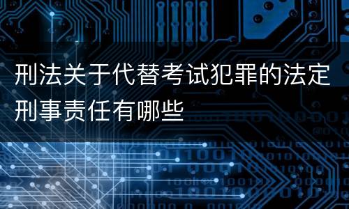 刑法关于代替考试犯罪的法定刑事责任有哪些