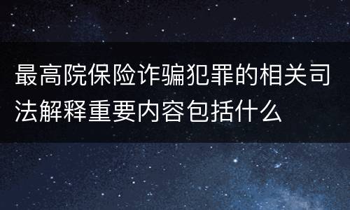 最高院保险诈骗犯罪的相关司法解释重要内容包括什么