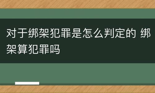 对于绑架犯罪是怎么判定的 绑架算犯罪吗