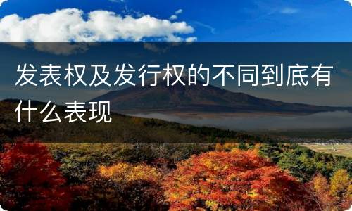 发表权及发行权的不同到底有什么表现
