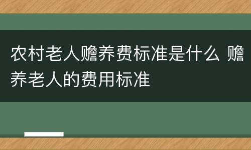 农村老人赡养费标准是什么 赡养老人的费用标准