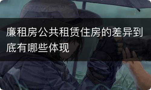 廉租房公共租赁住房的差异到底有哪些体现