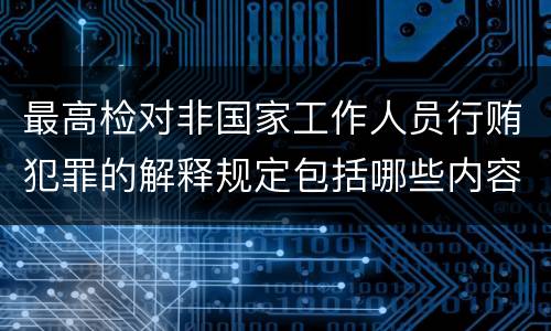 最高检对非国家工作人员行贿犯罪的解释规定包括哪些内容