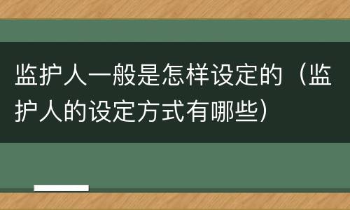 监护人一般是怎样设定的（监护人的设定方式有哪些）
