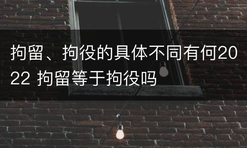 拘留、拘役的具体不同有何2022 拘留等于拘役吗