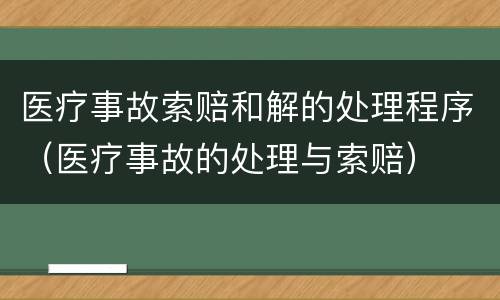 医疗事故索赔和解的处理程序（医疗事故的处理与索赔）