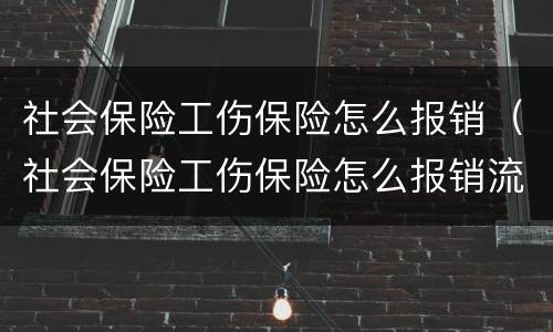 社会保险工伤保险怎么报销（社会保险工伤保险怎么报销流程）