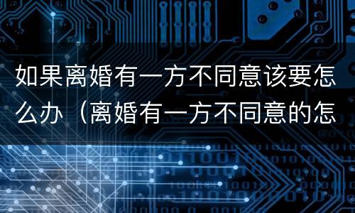 如果离婚有一方不同意该要怎么办（离婚有一方不同意的怎么办）