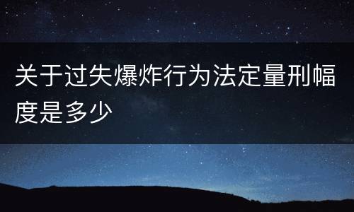 关于过失爆炸行为法定量刑幅度是多少