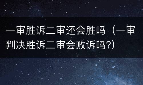 一审胜诉二审还会胜吗（一审判决胜诉二审会败诉吗?）