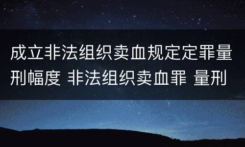 成立非法组织卖血规定定罪量刑幅度 非法组织卖血罪 量刑