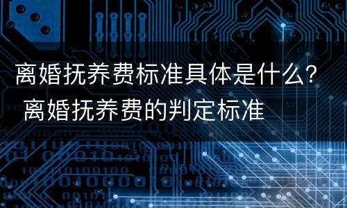 离婚抚养费标准具体是什么？ 离婚抚养费的判定标准
