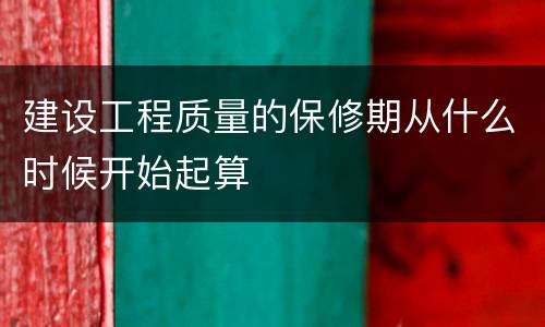 建设工程质量的保修期从什么时候开始起算