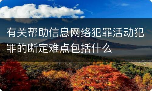 有关帮助信息网络犯罪活动犯罪的断定难点包括什么