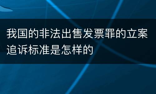 我国的非法出售发票罪的立案追诉标准是怎样的