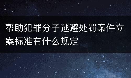 帮助犯罪分子逃避处罚案件立案标准有什么规定