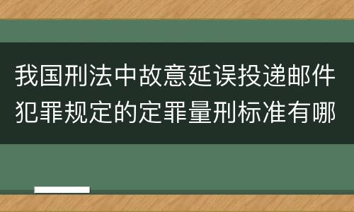我国刑法中故意延误投递邮件犯罪规定的定罪量刑标准有哪些