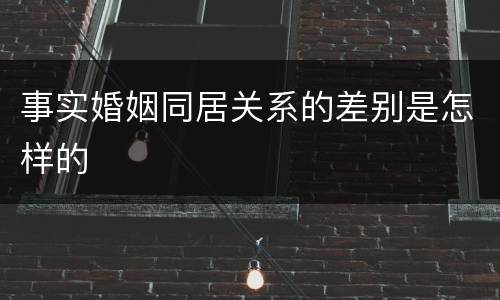 事实婚姻同居关系的差别是怎样的
